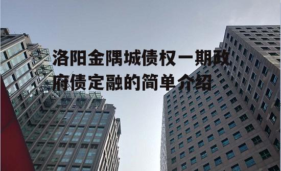 洛阳金隅城债权一期政府债定融的简单介绍