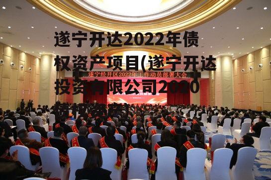 遂宁开达2022年债权资产项目(遂宁开达投资有限公司2020债权资产)