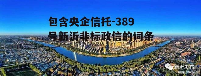 包含央企信托-389号新沂非标政信的词条