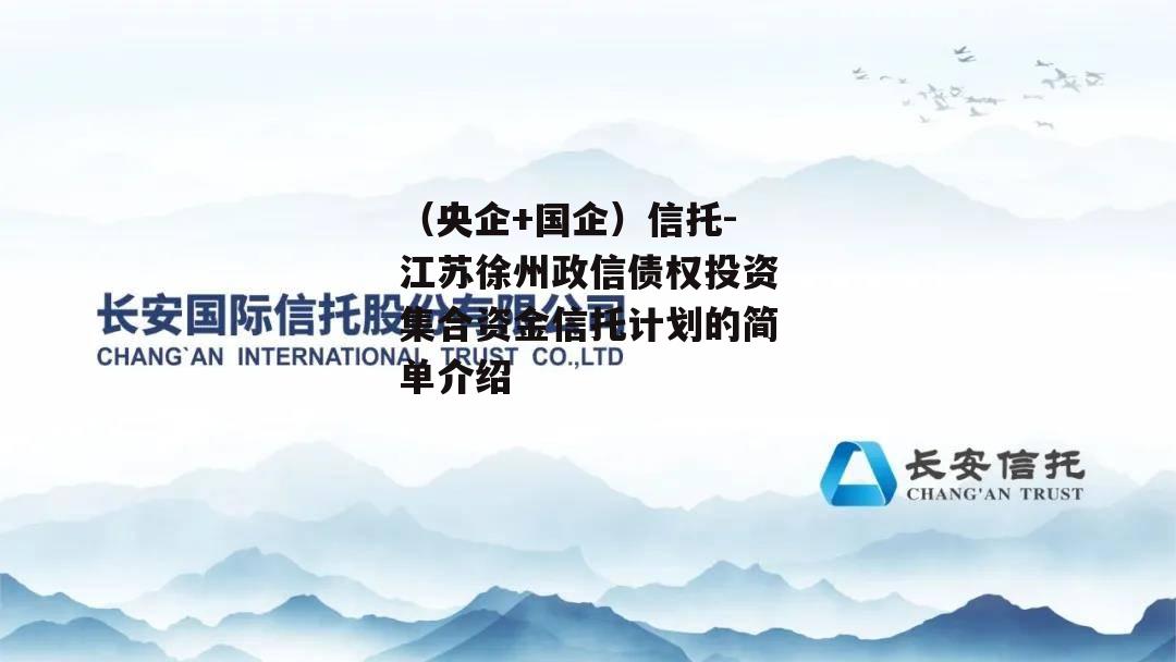 （央企+国企）信托-江苏徐州政信债权投资集合资金信托计划的简单介绍