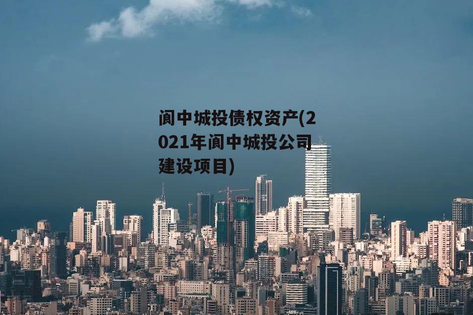 阆中城投债权资产(2021年阆中城投公司建设项目)