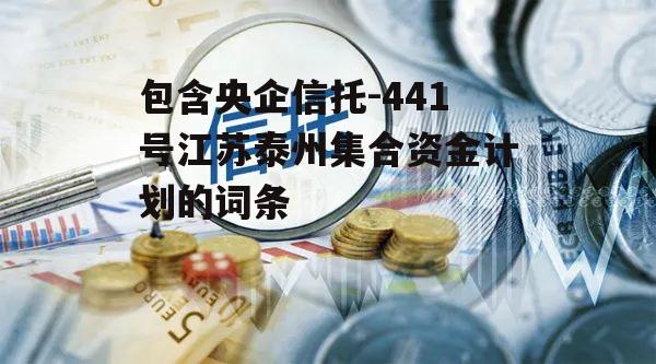 包含央企信托-441号江苏泰州集合资金计划的词条