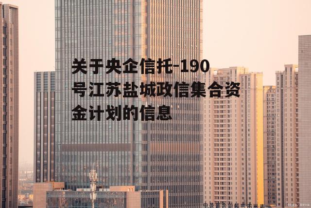 关于央企信托-190号江苏盐城政信集合资金计划的信息