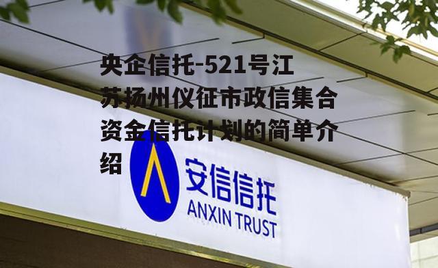 央企信托-521号江苏扬州仪征市政信集合资金信托计划的简单介绍