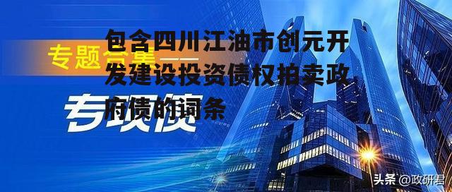 包含四川江油市创元开发建设投资债权拍卖政府债的词条