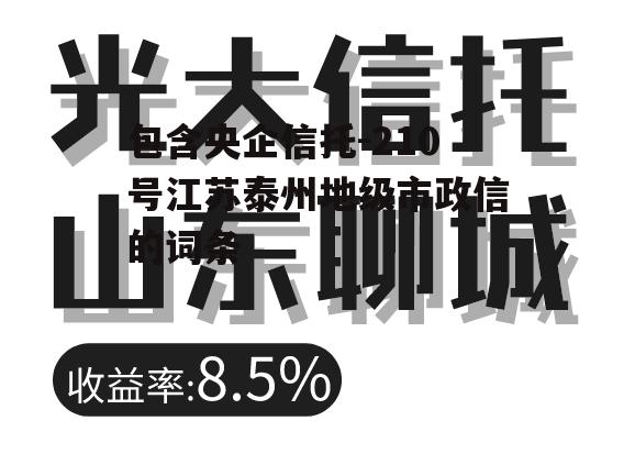 包含央企信托-210号江苏泰州地级市政信的词条