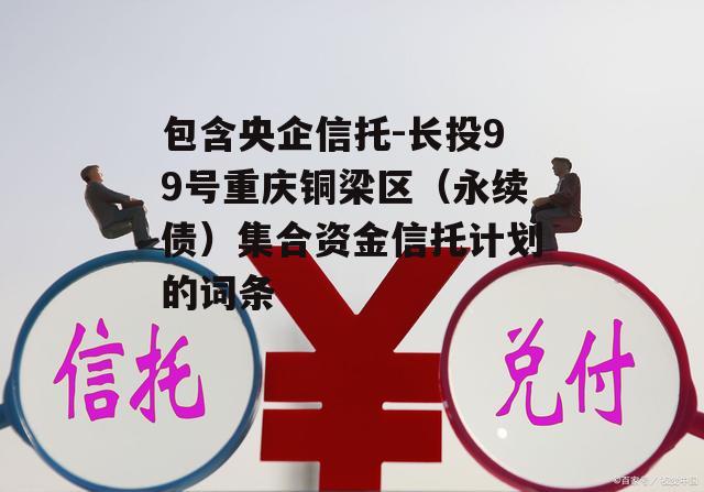 包含央企信托-长投99号重庆铜梁区（永续债）集合资金信托计划的词条