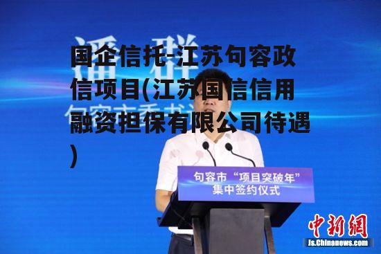 国企信托-江苏句容政信项目(江苏国信信用融资担保有限公司待遇)