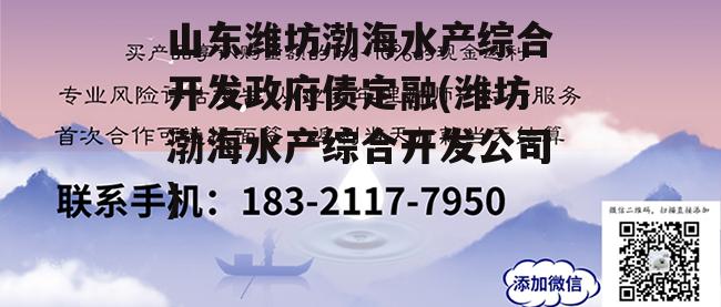 山东潍坊渤海水产综合开发政府债定融(潍坊渤海水产综合开发公司)