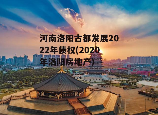 河南洛阳古都发展2022年债权(2020年洛阳房地产)