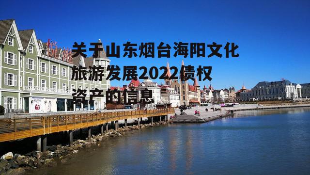 关于山东烟台海阳文化旅游发展2022债权资产的信息