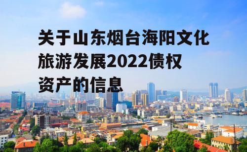 关于山东烟台海阳文化旅游发展2022债权资产的信息