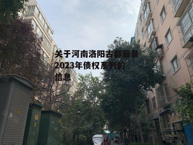 关于河南洛阳古都丽景2023年债权系列的信息