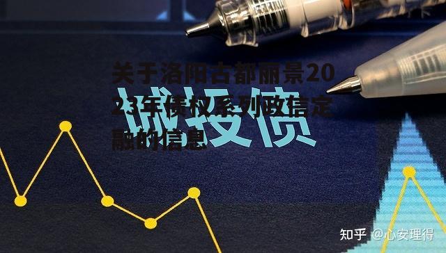 关于洛阳古都丽景2023年债权系列政信定融的信息