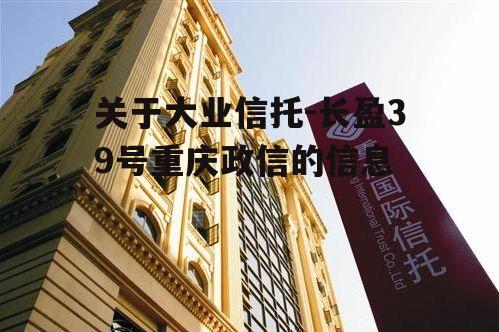 关于大业信托-长盈39号重庆政信的信息