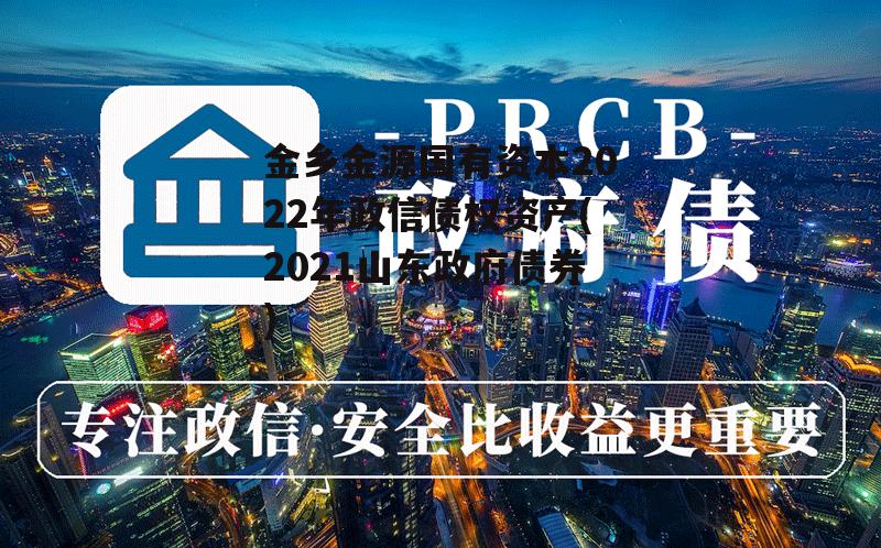 金乡金源国有资本2022年政信债权资产(2021山东政府债券)