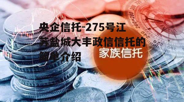 央企信托-275号江苏盐城大丰政信信托的简单介绍