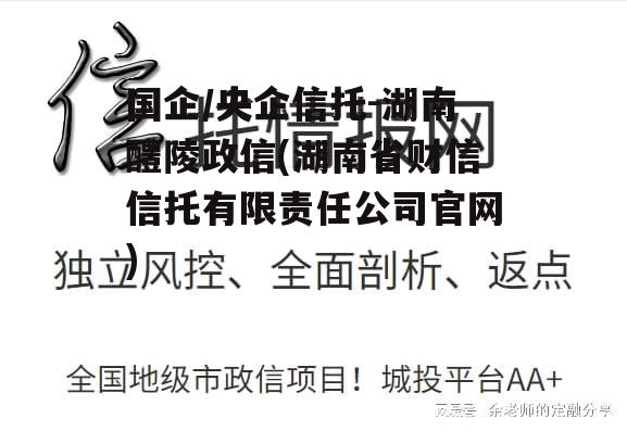 国企/央企信托-湖南醴陵政信(湖南省财信信托有限责任公司官网)