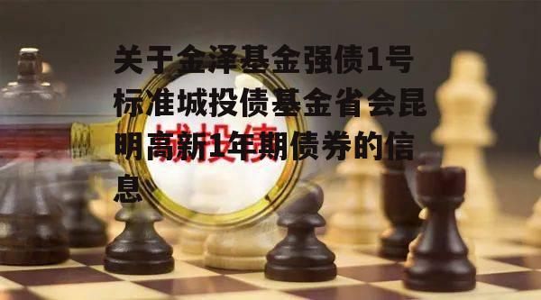 关于金泽基金强债1号标准城投债基金省会昆明高新1年期债券的信息