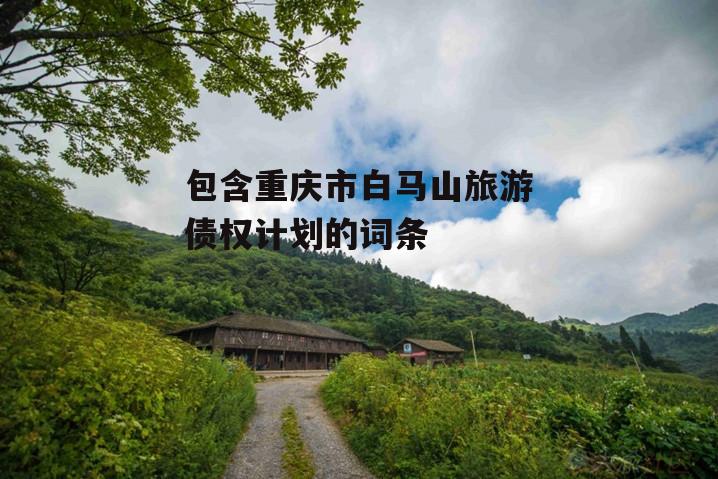 包含重庆市白马山旅游债权计划的词条