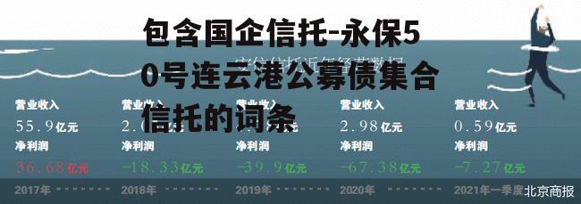 包含国企信托-永保50号连云港公募债集合信托的词条