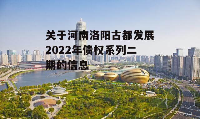 关于河南洛阳古都发展2022年债权系列二期的信息