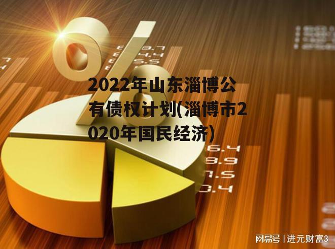 2022年山东淄博公有债权计划(淄博市2020年国民经济)