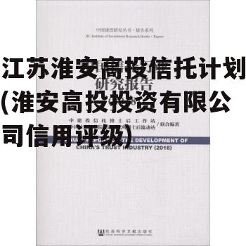 江苏淮安高投信托计划(淮安高投投资有限公司信用评级)