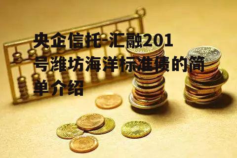 央企信托-汇融201号潍坊海洋标准债的简单介绍