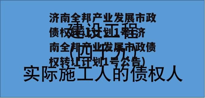 济南全邦产业发展市政债权转让计划1号(济南全邦产业发展市政债权转让计划1号公告)