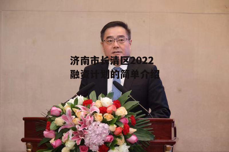 济南市长清区2022融资计划的简单介绍