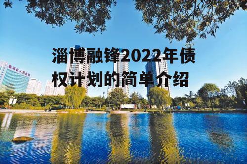 淄博融锋2022年债权计划的简单介绍