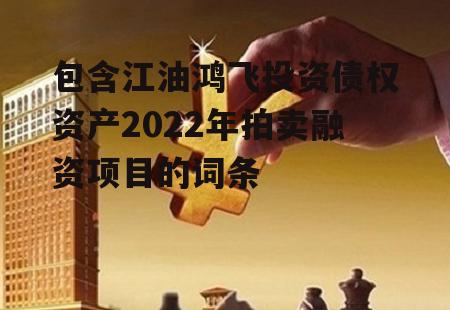 包含江油鸿飞投资债权资产2022年拍卖融资项目的词条