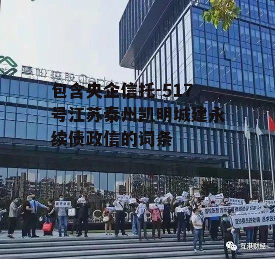 包含央企信托-517号江苏泰州凯明城建永续债政信的词条