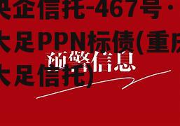 央企信托-467号·大足PPN标债(重庆大足信托)