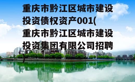 重庆市黔江区城市建设投资债权资产001(重庆市黔江区城市建设投资集团有限公司招聘)