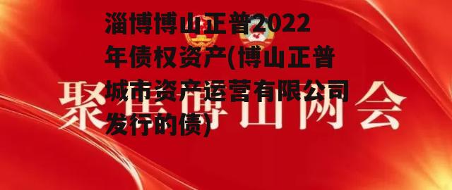 淄博博山正普2022年债权资产(博山正普城市资产运营有限公司发行的债)