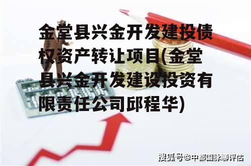 金堂县兴金开发建投债权资产转让项目(金堂县兴金开发建设投资有限责任公司邱程华)