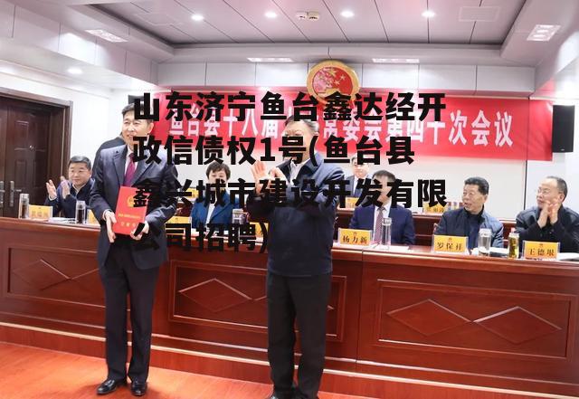 山东济宁鱼台鑫达经开政信债权1号(鱼台县鑫兴城市建设开发有限公司招聘)