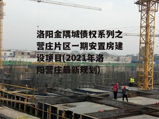 洛阳金隅城债权系列之营庄片区一期安置房建设项目(2021年洛阳营庄最新规划)