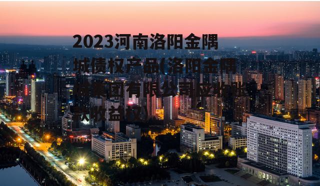 2023河南洛阳金隅城债权产品(洛阳金隅城集团有限公司应收账款收益权)