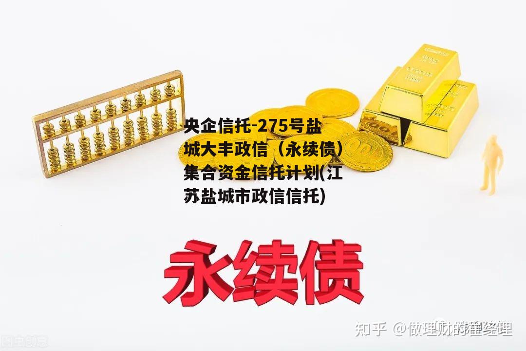 央企信托-275号盐城大丰政信（永续债）集合资金信托计划(江苏盐城市政信信托)