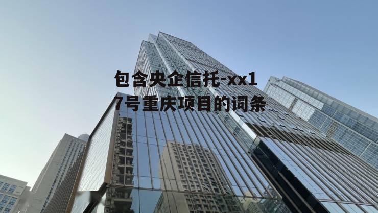 包含央企信托-xx17号重庆项目的词条