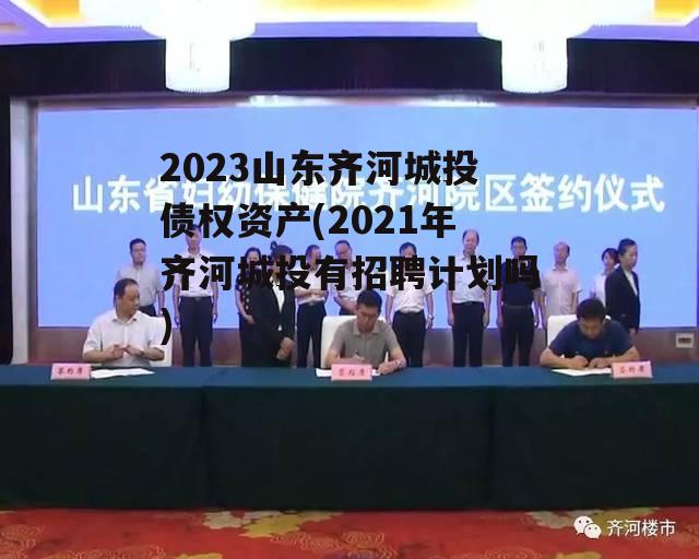 2023山东齐河城投债权资产(2021年齐河城投有招聘计划吗)