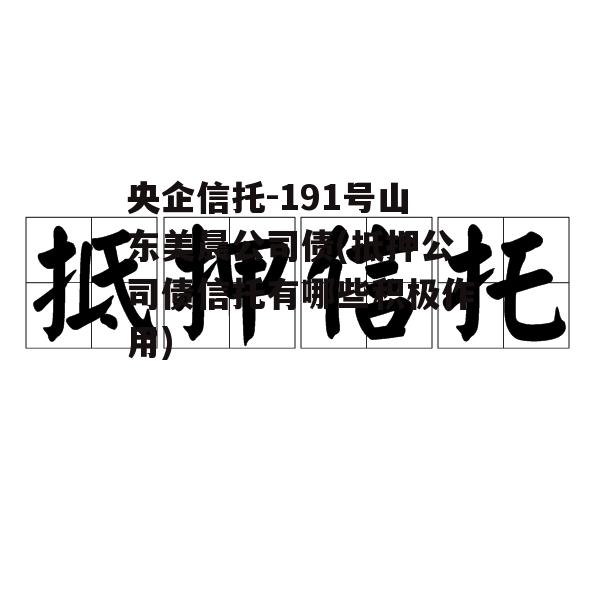 央企信托-191号山东美晨公司债(抵押公司债信托有哪些积极作用)