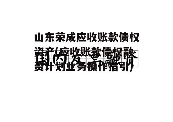 山东荣成应收账款债权资产(应收账款债权融资计划业务操作指引)