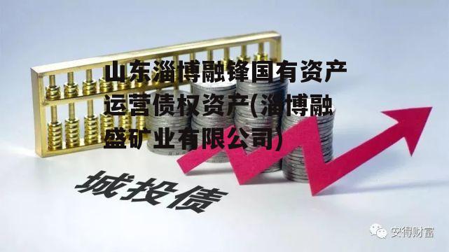 山东淄博融锋国有资产运营债权资产(淄博融盛矿业有限公司)