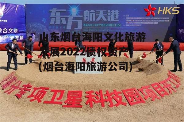 山东烟台海阳文化旅游发展2022债权资产(烟台海阳旅游公司)