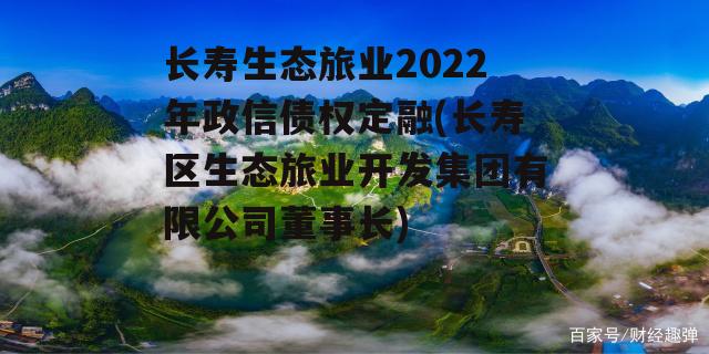 长寿生态旅业2022年政信债权定融(长寿区生态旅业开发集团有限公司董事长)