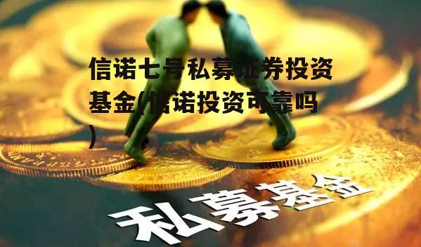 信诺七号私募证券投资基金(信诺投资可靠吗)